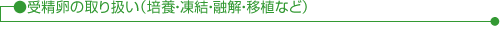 受精卵の取り扱い(培養・凍結・融解・移植など)